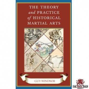 The Theory and Practice of Historical Martial Arts By Guy Windsor