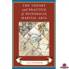 The Theory and Practice of Historical Martial Arts By Guy Windsor
